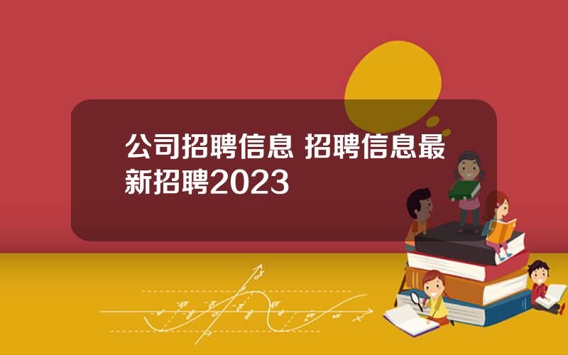 公司招聘信息 招聘信息最新招聘2023